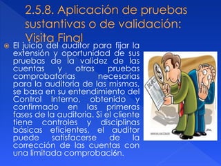  El juicio del auditor para fijar la
extensión y oportunidad de sus
pruebas de la validez de las
cuentas y otras pruebas
comprobatorias necesarias
para la auditoria de las mismas,
se basa en su entendimiento del
Control Interno, obtenido y
confirmado en las primeras
fases de la auditoria. Si el cliente
tiene controles y disciplinas
básicas eficientes, el auditor
puede satisfacerse de la
corrección de las cuentas con
una limitada comprobaci6n.
 