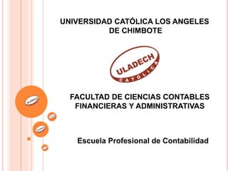 UNIVERSIDAD CATÓLICA LOS ANGELES
DE CHIMBOTE
FACULTAD DE CIENCIAS CONTABLES
FINANCIERAS Y ADMINISTRATIVAS
Escuela Profesional de Contabilidad
 