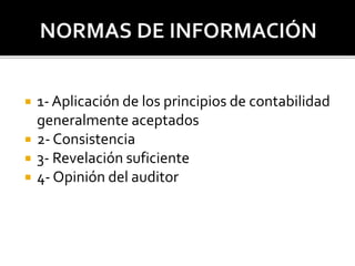  1- Aplicación de los principios de contabilidad
generalmente aceptados
 2- Consistencia
 3- Revelación suficiente
 4- Opinión del auditor
 