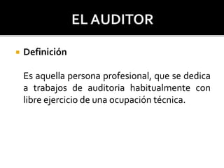  Definición
Es aquella persona profesional, que se dedica
a trabajos de auditoria habitualmente con
libre ejercicio de una ocupación técnica.
 
