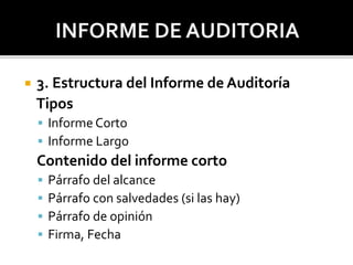  3. Estructura del Informe de Auditoría
Tipos
 Informe Corto
 Informe Largo
Contenido del informe corto
 Párrafo del alcance
 Párrafo con salvedades (si las hay)
 Párrafo de opinión
 Firma, Fecha
 