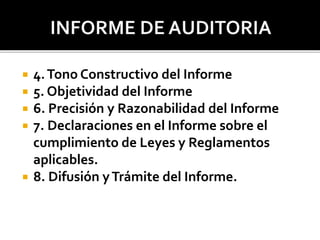 4.Tono Constructivo del Informe
 5. Objetividad del Informe
 6. Precisión y Razonabilidad del Informe
 7. Declaraciones en el Informe sobre el
cumplimiento de Leyes y Reglamentos
aplicables.
 8. Difusión yTrámite del Informe.
 