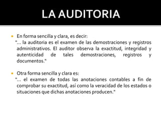  En forma sencilla y clara, es decir:
"... la auditoria es el examen de las demostraciones y registros
administrativos. E...