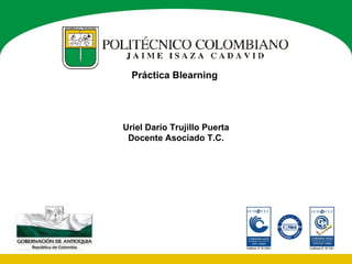 Uriel Darío Trujillo Puerta Docente Asociado T.C. Práctica Blearning 