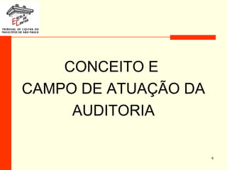 CONCEITO E
CAMPO DE ATUAÇÃO DA
AUDITORIA
6
 