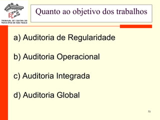 73
Quanto ao objetivo dos trabalhos
a) Auditoria de Regularidade
b) Auditoria Operacional
c) Auditoria Integrada
d) Auditoria Global
 