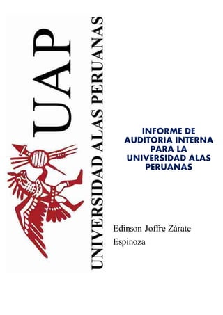 INFORME DE
AUDITORIA INTERNA
PARA LA
UNIVERSIDAD ALAS
PERUANAS
Edinson Joffre Zárate
Espinoza
 