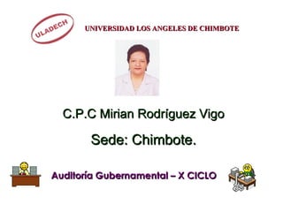 UNIVERSIDAD LOS ANGELES DE CHIMBOTE Auditoría Gubernamental – X CICLO C.P.C Mirian Rodríguez Vigo Sede: Chimbote. 