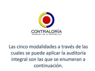 Las cinco modalidades a través de las
 cuales se puede aplicar la auditoría
 integral son las que se enumeran a
            continuación.
 