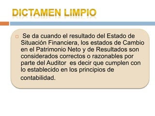  Se da cuando el resultado del Estado de
Situación Financiera, los estados de Cambio
en el Patrimonio Neto y de Resultados son
considerados correctos o razonables por
parte del Auditor es decir que cumplen con
lo establecido en los principios de
contabilidad.
 
