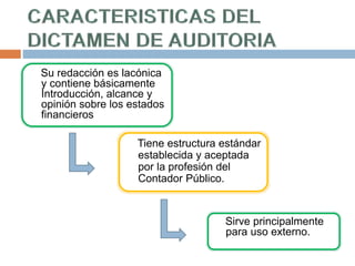 Su redacción es lacónica
y contiene básicamente
Introducción, alcance y
opinión sobre los estados
financieros
Tiene estructura estándar
establecida y aceptada
por la profesión del
Contador Público.
Sirve principalmente
para uso externo.
 