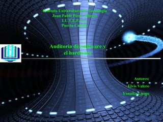 Instituto Universitario de Tecnología Juan Pablo Pérez Alfonso I.U.T.E.P.A.L. Puerto Cabello Auditoria del software y el hardware Profesora: Yelmin Pérez Autores: Elvis Valero Yonaike Luogo 
