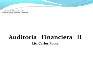 Universidad Mayor de San Andrés
Facultad de Ciencias Económicas y Financieras




           Auditoría Financiera II
                                                Lic. Carlos Poma
 