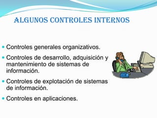 Algunos Controles InternosControles generales organizativos.Controles de desarrollo, adquisición y mantenimiento de sistemas de información.Controles de explotación de sistemas de información.Controles en aplicaciones.