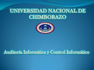 UNIVERSIDAD NACIONAL DE CHIMBORAZO Auditoría Informática y Control Informático  