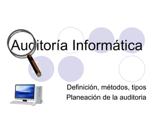 Auditoría Informática Definición, métodos, tipos Planeación de la auditoria 
