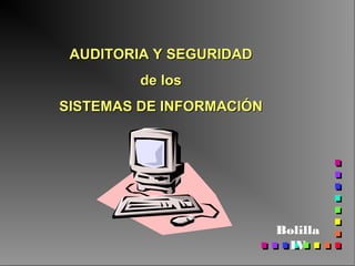 AUDITORIA Y SEGURIDAD
         de los
SISTEMAS DE INFORMACIÓN




                          Bolilla
                           IV
 