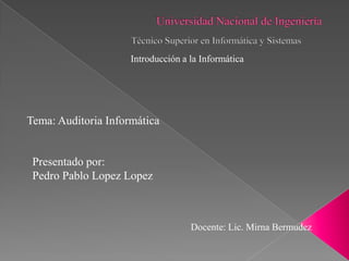 Introducción a la Informática
Tema: Auditoria Informática
Presentado por:
Pedro Pablo Lopez Lopez
Docente: Lic. Mirna Bermudez
 