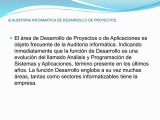 d) AUDITORIA INFORMATICA DE DESARROLLO DE PROYECTOS
 El área de Desarrollo de Proyectos o de Aplicaciones es
objeto frecu...