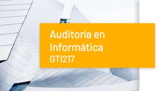 Auditoría en
Informática
GTI217
 