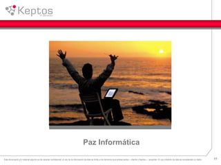 17Este documento y/o material adjunto es de caracter confidencial, el uso de la información de éste se limita a los términos que ambas partes —cliente y Keptos— acuerden. El uso indebido de ésta es considerado un delito.
Paz Informática
 