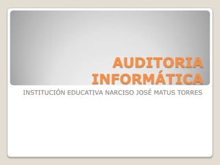 AUDITORIA INFORMÁTICA INSTITUCIÓN EDUCATIVA NARCISO JOSÉ MATUS TORRES 