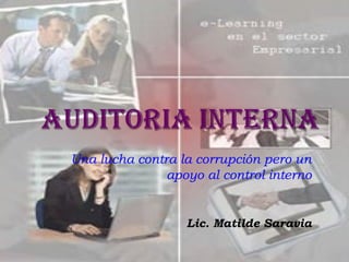 Una lucha contra la corrupción pero un
               apoyo al control interno


                  Lic. Matilde Saravia
 