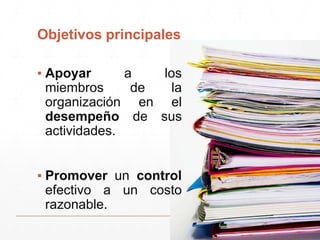Objetivos principales
▪ Apoyar a los
miembros de la
organización en el
desempeño de sus
actividades.
▪ Promover un control
efectivo a un costo
razonable.
 