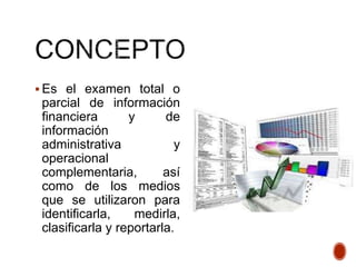  Es el examen total o
parcial de información
financiera y de
información
administrativa y
operacional
complementaria, así
como de los medios
que se utilizaron para
identificarla, medirla,
clasificarla y reportarla.
 