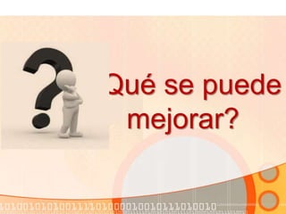 ¿Qué se puede
mejorar?
 