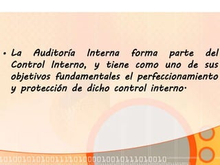 • La Auditoría Interna forma parte del
Control Interno, y tiene como uno de sus
objetivos fundamentales el perfeccionamiento
y protección de dicho control interno.
 