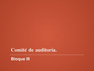 Comité de auditoría.
Bloque III
 