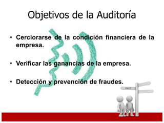 Objetivos de la Auditoría
• Cerciorarse de la condición financiera de la
empresa.
• Verificar las ganancias de la empresa.
• Detección y prevención de fraudes.
 
