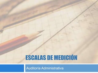 ESCALAS DE MEDICIÓN
Auditoría Administrativa
 