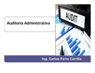Ing. Carlos Parra Carrillo
Auditoría Administrativa
 