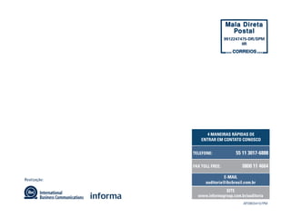 9912247475-DR/SPM
                                       IIR




                     4 MANEIRAS RÁPIDAS DE
                  ENTRAR EM CONTATO CONOSCO


              TELEFONE:             55 11 3017-6888

              FAX TOLL FREE:           0800 11 4664

                              E-MAIL
Realização:
                    auditoria@ibcbrasil.com.br
                             SITE
                www.informagroup.com.br/auditoria
                                       AF0903410/PM
 