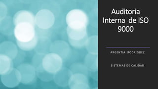 Auditoria
Interna de ISO
9000
ARGENTIA RODRIGUEZ
SISTEMAS DE CALIDAD
 