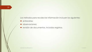 Los métodos para recolectar información incluyen los siguientes:
 entrevistas;
 observaciones;
 revisión de documentos, incluidos registros.
11/03/2014AUDITORÍA DE SISTEMAS DE T.I.
19
 