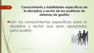 Conocimiento y habilidades específicas de
la disciplina o sector de los auditores de
sistemas de gestión
Son los conocimientos específicos para la
disciplina y sector que sean apropiados
para auditor.
11/03/2014AUDITORÍA DE SISTEMAS DE T.I.
28
 