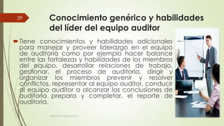 Conocimiento genérico y habilidades
del líder del equipo auditor
Tiene conocimientos y habilidades adicionales
para manejar y proveer liderazgo en el equipo
de auditoria como por ejemplo hacer balance
entre las fortalezas y habilidades de los miembros
del equipo, desarrollar relaciones de trabajo,
gestionar, el proceso de auditoría, dirigir y
organizar los miembros prevenir y resolver
conflictos, representar al equipo auditor, conducir
al equipo auditor a alcanzar las conclusiones de
auditoria prepara y completar, el reporte de
auditoria.
11/03/2014AUDITORÍA DE SISTEMAS DE T.I.
29
 