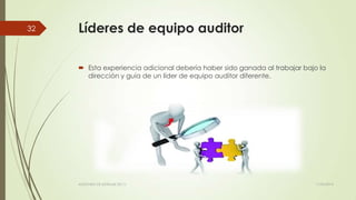 Líderes de equipo auditor
 Esta experiencia adicional debería haber sido ganada al trabajar bajo la
dirección y guía de un líder de equipo auditor diferente.
11/03/2014AUDITORÍA DE SISTEMAS DE T.I.
32
 