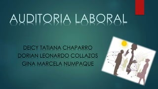 AUDITORIA LABORAL
DEICY TATIANA CHAPARRO
DORIAN LEONARDO COLLAZOS
GINA MARCELA NUMPAQUE
 