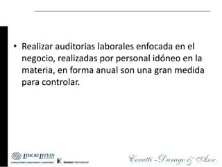 • Realizar auditorias laborales enfocada en el
  negocio, realizadas por personal idóneo en la
  materia, en forma anual son una gran medida
  para controlar.
 
