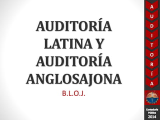 AUDITORÍAAUDITORÍA LATINA Y AUDITORÍA ANGLOSAJONA 
B.L.O.J.  