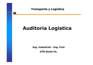 Transporte y Logística




Auditoria Logística


   Ing. Industrial - Ing. Civil

         UTN Santa Fe.
 