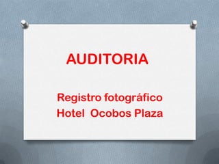 AUDITORIA
Registro fotográfico
Hotel Ocobos Plaza

 