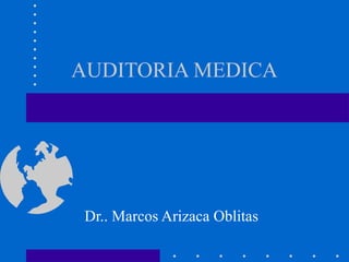 AUDITORIA MEDICA
Dr.. Marcos Arizaca Oblitas
 