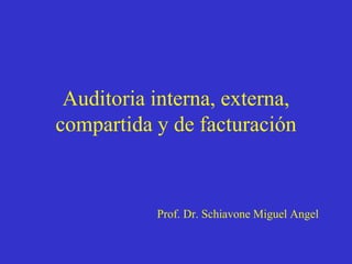 Auditoria interna, externa,
compartida y de facturación
Prof. Dr. Schiavone Miguel Angel
 