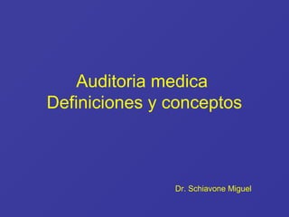 Auditoria medica
Definiciones y conceptos
Dr. Schiavone Miguel
 