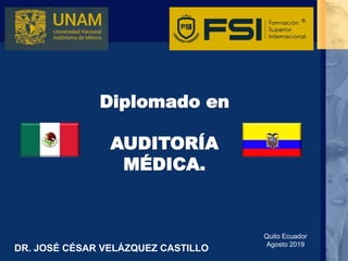 Diplomado en
AUDITORÍA
MÉDICA.
DR. JOSÉ CÉSAR VELÁZQUEZ CASTILLO
Quito Ecuador
Agosto 2019
 